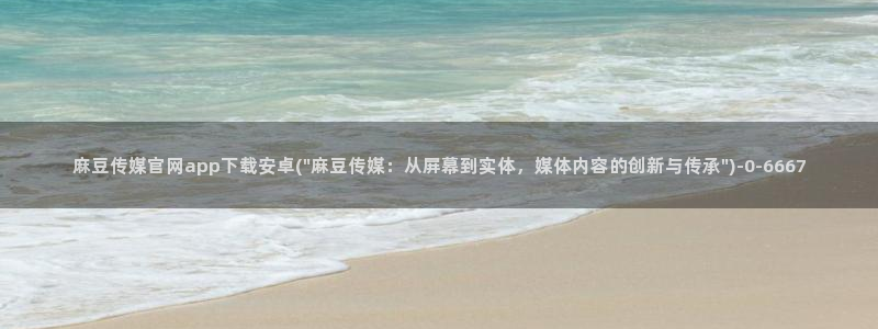 麻豆传媒映画传媒官网：麻豆传媒官网app下载安卓(\