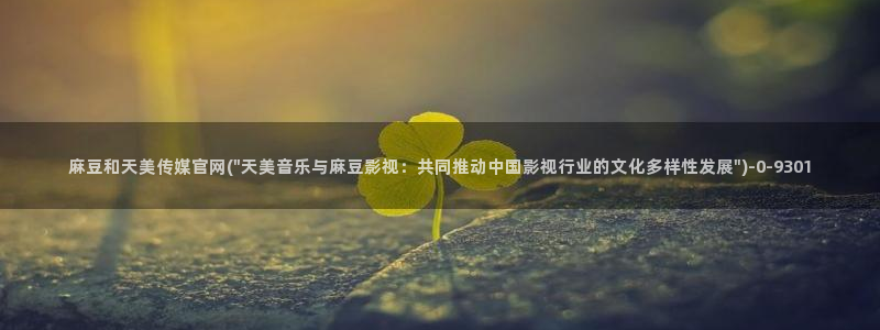 麻豆星空传媒官网：麻豆和天美传媒官网(\