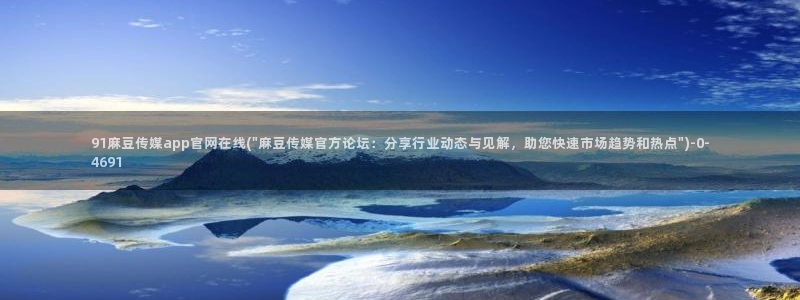 麻豆传媒映画传媒官网：91麻豆传媒app官网在线(\