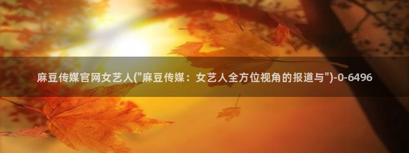 传媒的官网麻豆：麻豆传媒官网女艺人(\