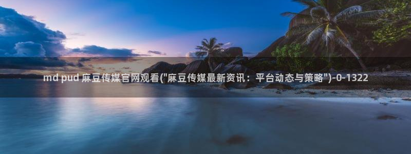 麻豆床传媒官网在线：md pud 麻豆传媒官网观看(\