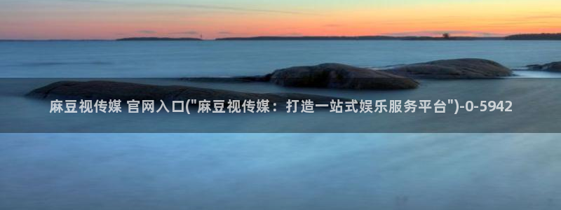 麻豆传媒影视官网：麻豆视传媒 官网入口(\