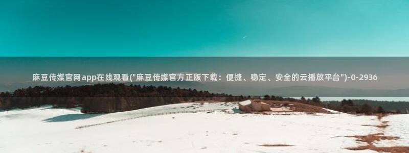 怎么进麻豆传媒官网：麻豆传媒官网app在线观看(\