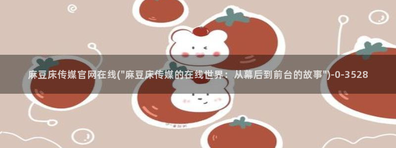 麻豆啊传媒app官网黄：麻豆床传媒官网在线(\