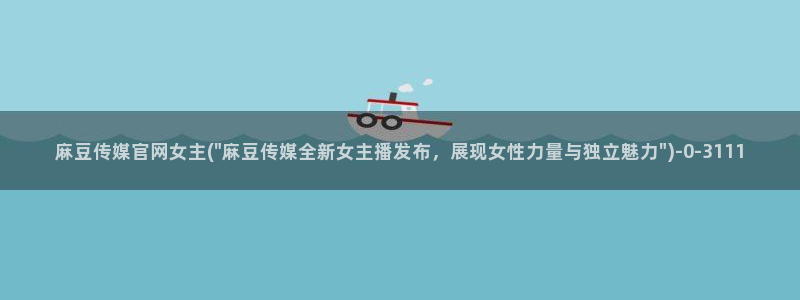 麻豆传媒app官网：麻豆传媒官网女主(\
