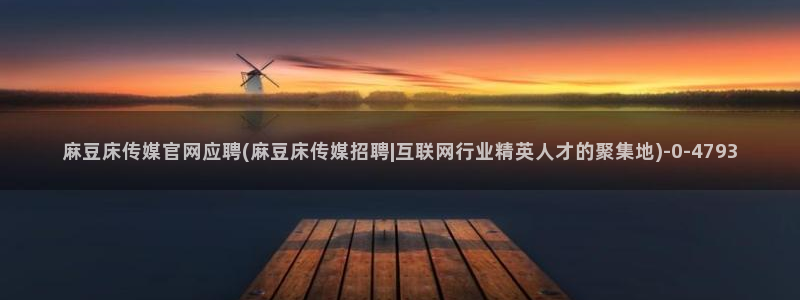麻豆在传媒官网：麻豆床传媒官网应聘(麻豆床传媒招聘|互联网行业精英人才的聚集地)