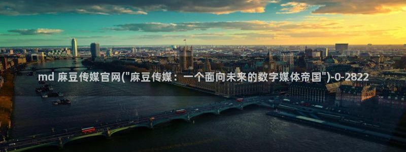国产之光麻豆传媒官网：md 麻豆传媒官网(\