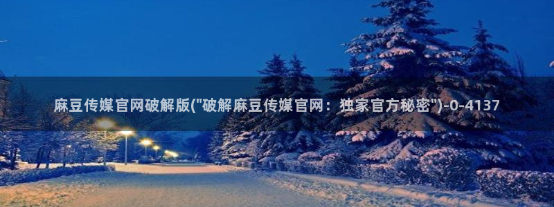 麻豆传媒官网苹果下载：麻豆传媒官网破解版(\