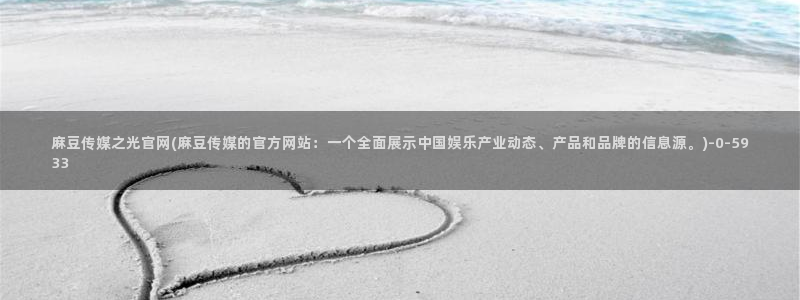 麻豆官网传媒下载：麻豆传媒之光官网(麻豆传媒的官方网站：一个全面展示中国娱乐产业动态、产品和品牌的信息源。)